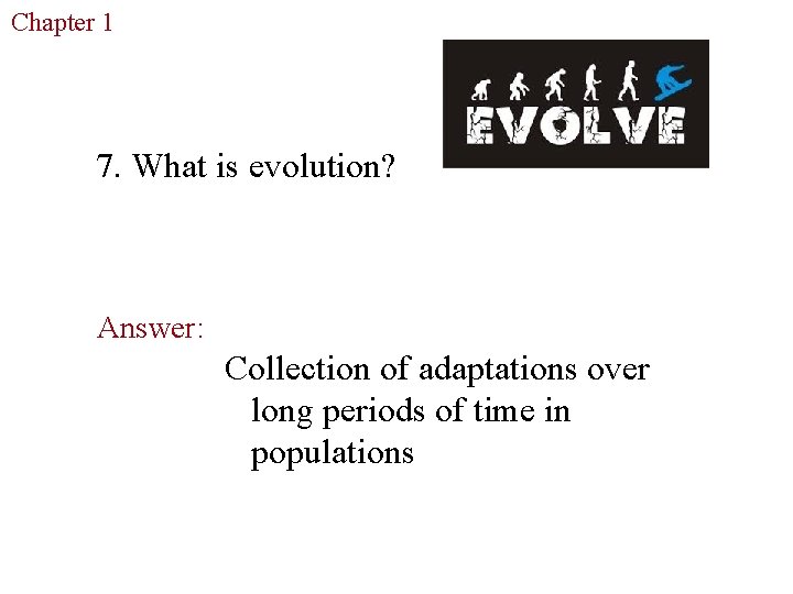 Chapter 1 The Study of Life 7. What is evolution? Answer: Collection of adaptations