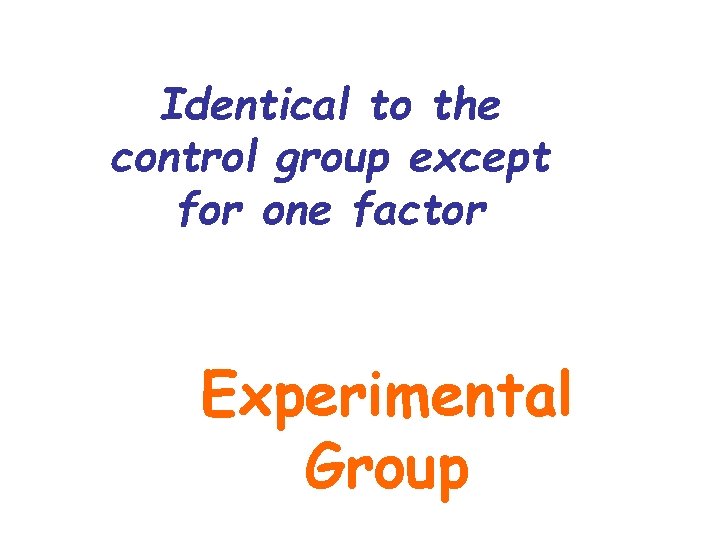 Identical to the control group except for one factor Experimental Group Identical to the control group except for one factor Experimental Group