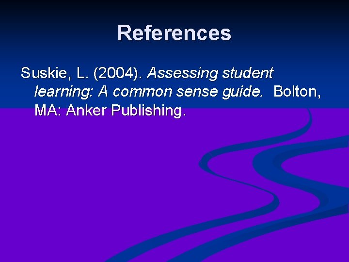 References Suskie, L. (2004). Assessing student learning: A common sense guide. Bolton, MA: Anker