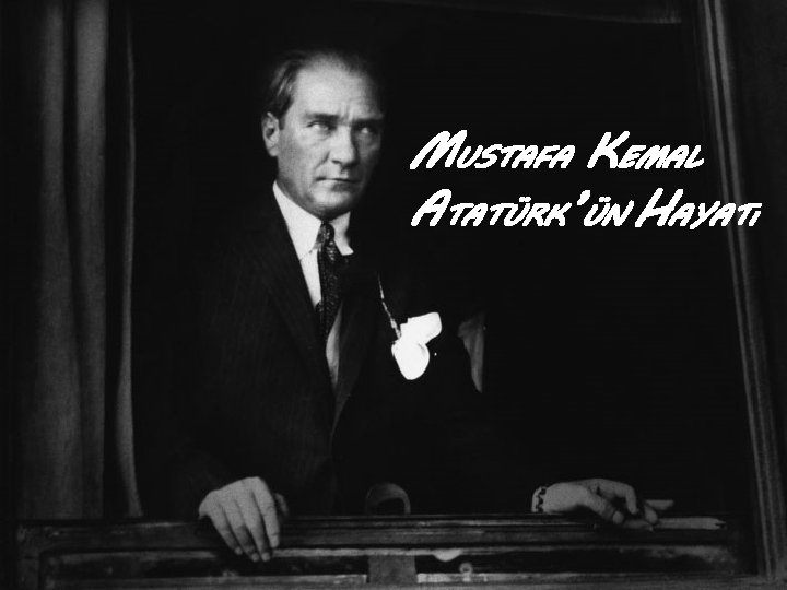 MUSTAFA KEMAL ATATÜRK’ÜN HAYATı 