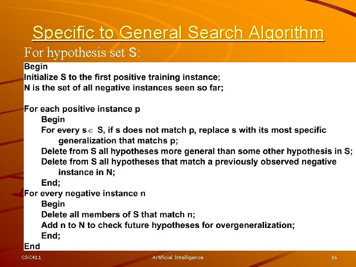 Specific to General Search Algorithm For hypothesis set S: CSC 411 Artificial Intelligence 16