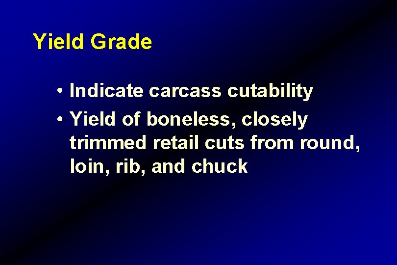 Yield Grade • Indicate carcass cutability • Yield of boneless, closely trimmed retail cuts