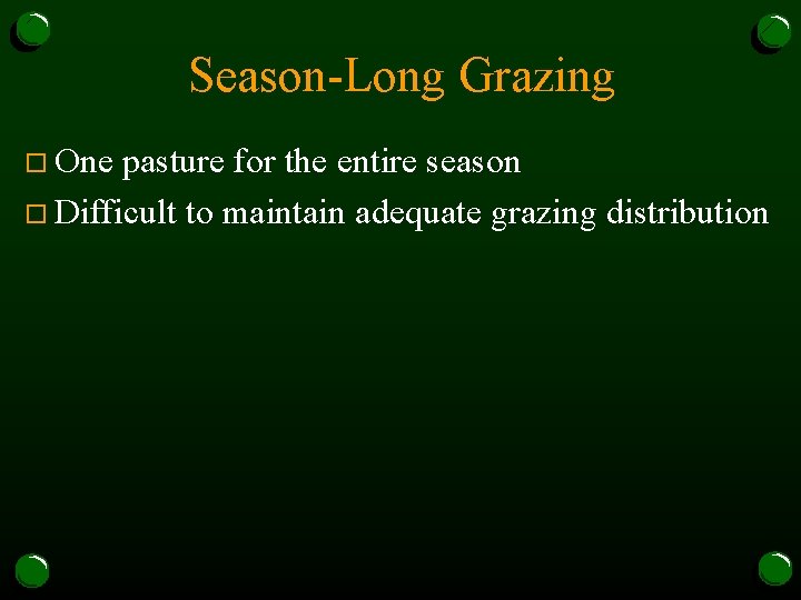 Season-Long Grazing o One pasture for the entire season o Difficult to maintain adequate