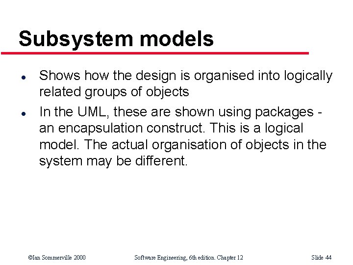 Subsystem models l l Shows how the design is organised into logically related groups