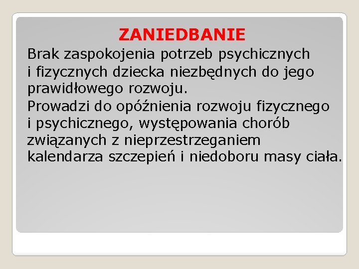 ZANIEDBANIE Brak zaspokojenia potrzeb psychicznych i fizycznych dziecka niezbędnych do jego prawidłowego rozwoju. Prowadzi