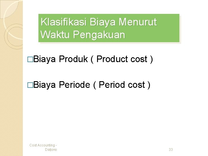 Klasifikasi Biaya Menurut Waktu Pengakuan �Biaya Produk ( Product cost ) �Biaya Periode (