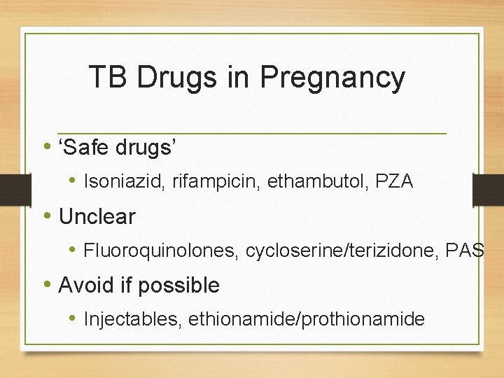 TB Drugs in Pregnancy • ‘Safe drugs’ • Isoniazid, rifampicin, ethambutol, PZA • Unclear