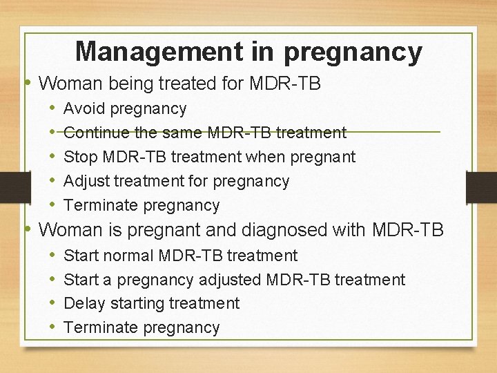 Management in pregnancy • Woman being treated for MDR-TB • Avoid pregnancy • Continue