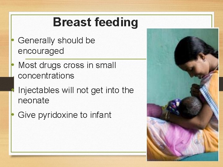 Breast feeding • Generally should be encouraged • Most drugs cross in small concentrations