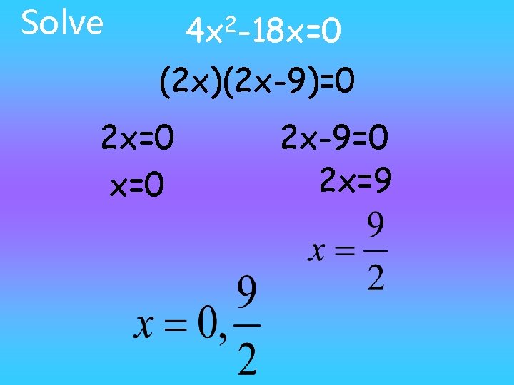 Solve 4 x 2 -18 x=0 (2 x)(2 x-9)=0 2 x=0 2 x-9=0 2