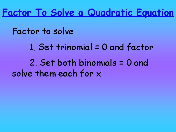 Factor To Solve a Quadratic Equation Factor to solve 1. Set trinomial = 0