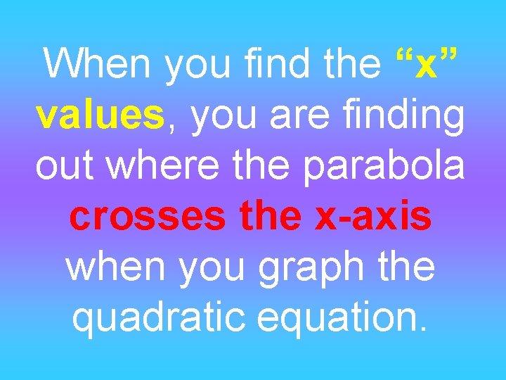 When you find the “x” values, you are finding out where the parabola crosses