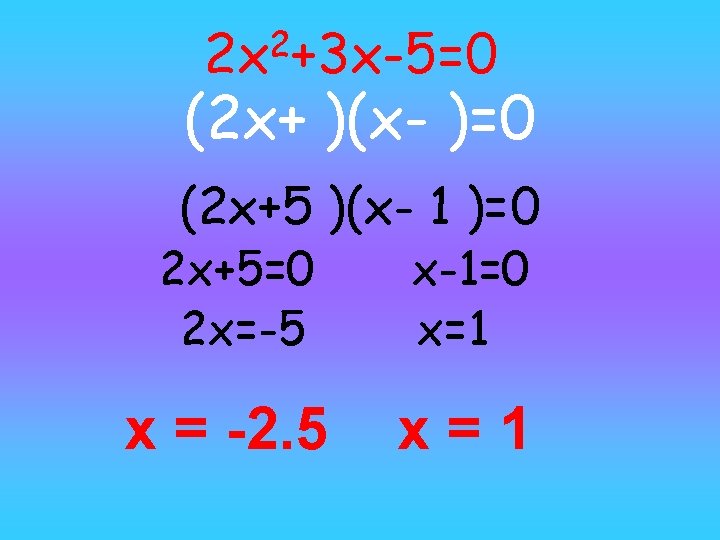 2 2 x +3 x-5=0 (2 x+ )(x- )=0 (2 x+5 )(x- 1 )=0