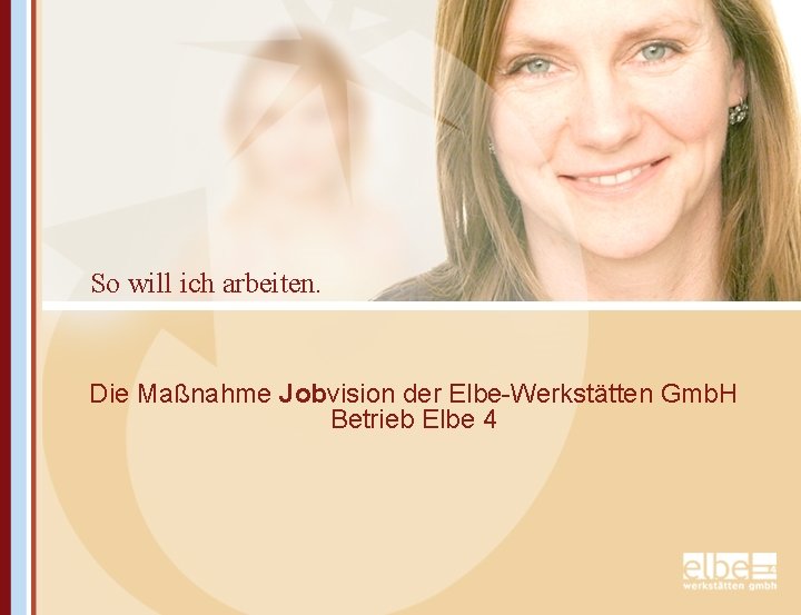 So will ich arbeiten. Die Maßnahme Jobvision der Elbe-Werkstätten Gmb. H Betrieb Elbe 4