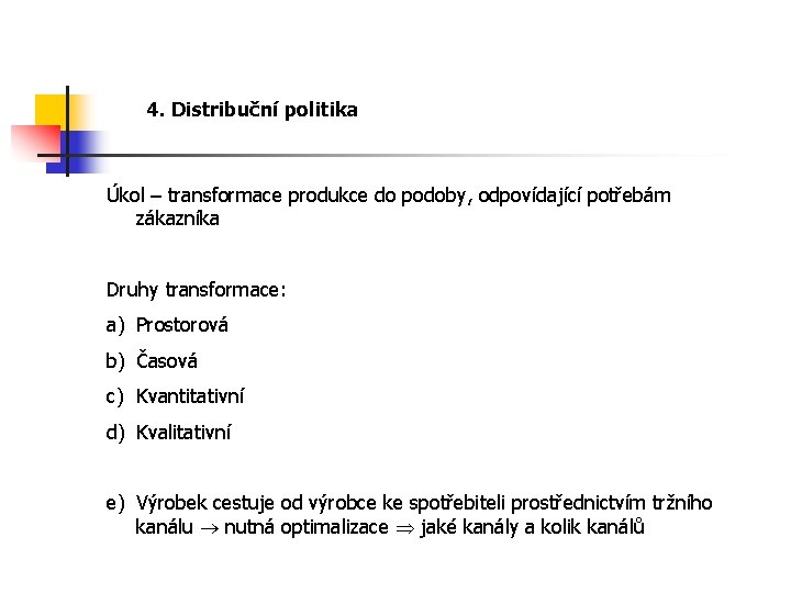 4. Distribuční politika Úkol – transformace produkce do podoby, odpovídající potřebám zákazníka Druhy transformace: