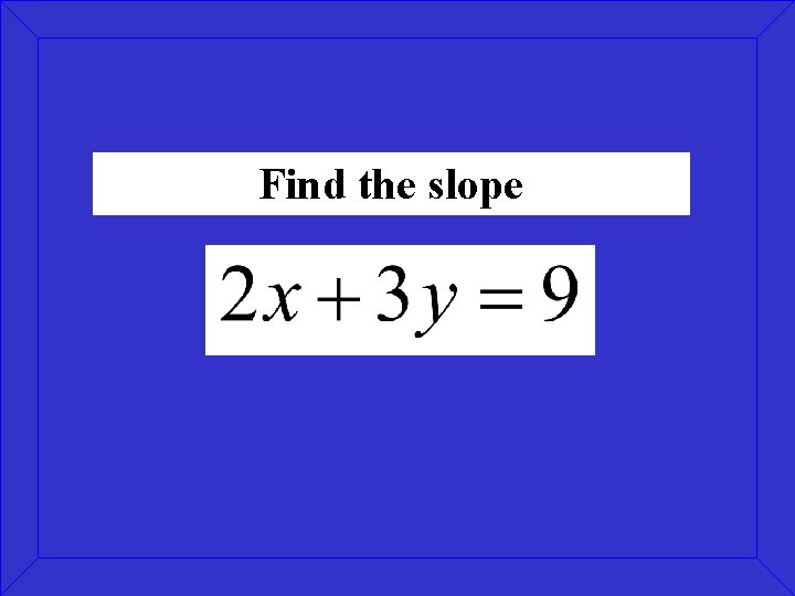 Find the slope Find the slope