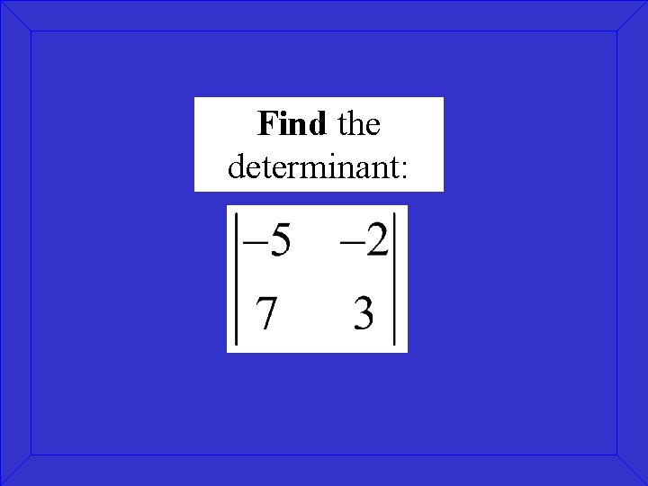 Find the determinant: Find the determinant: