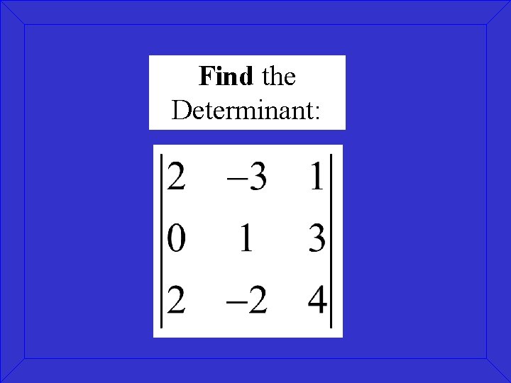 Find the Determinant: Find the Determinant: