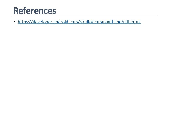 References • https: //developer. android. com/studio/command-line/adb. html 