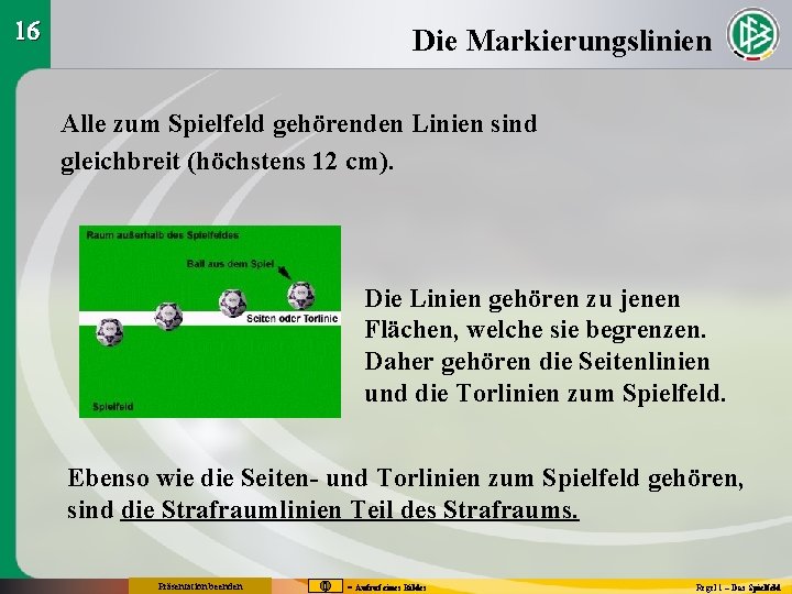 16 Die Markierungslinien Alle zum Spielfeld gehörenden Linien sind gleichbreit (höchstens 12 cm). Die