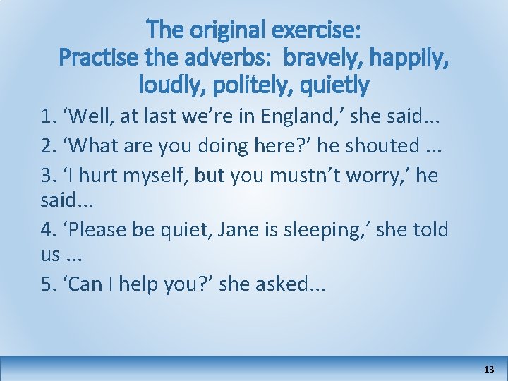 The original exercise: Practise the adverbs: bravely, happily, loudly, politely, quietly 1. ‘Well, at