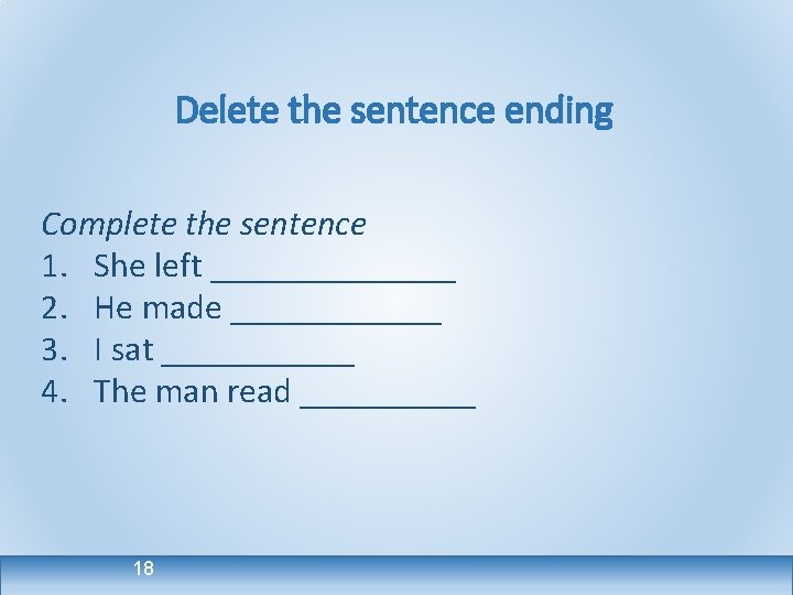 Delete the sentence ending Complete the sentence 1. She left _______ 2. He made