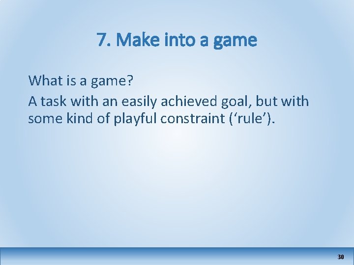 7. Make into a game What is a game? A task with an easily