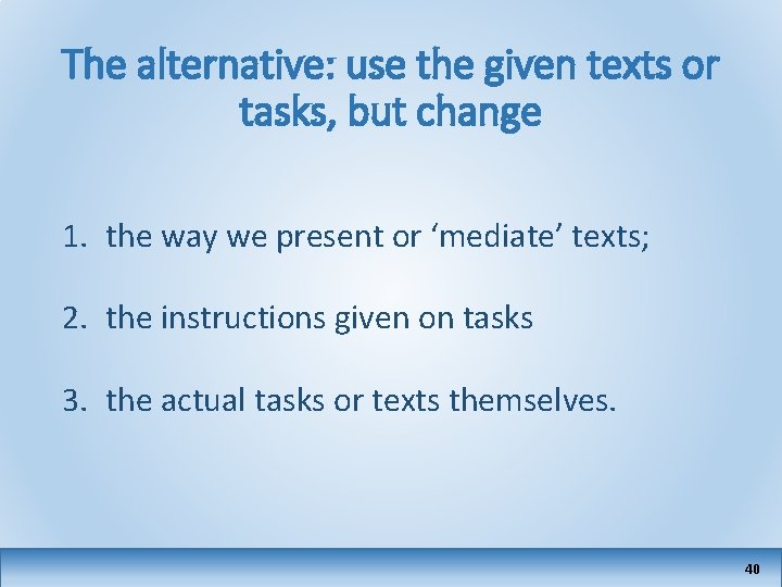 The alternative: use the given texts or tasks, but change 1. the way we