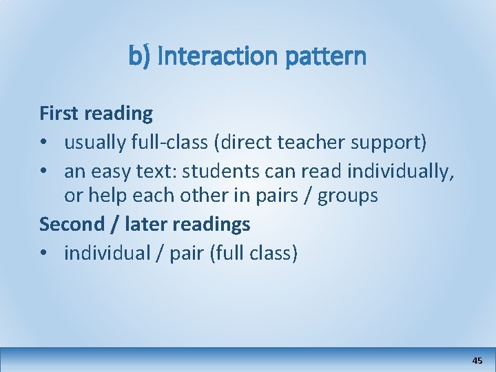 b) Interaction pattern First reading • usually full-class (direct teacher support) • an easy