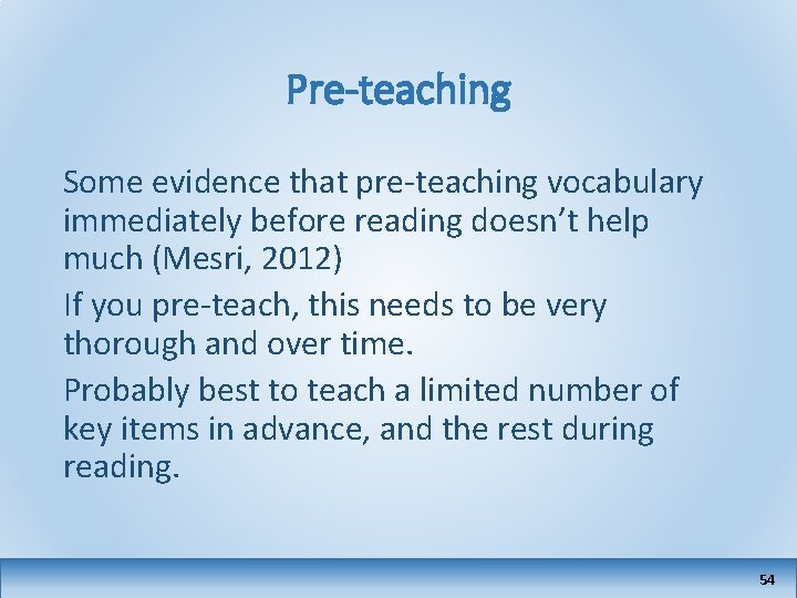 Pre-teaching Some evidence that pre-teaching vocabulary immediately before reading doesn’t help much (Mesri, 2012)