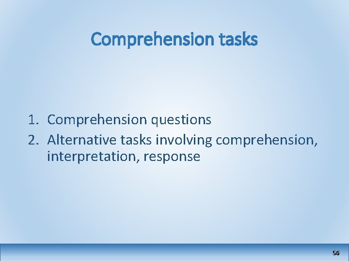 Comprehension tasks 1. Comprehension questions 2. Alternative tasks involving comprehension, interpretation, response 56 