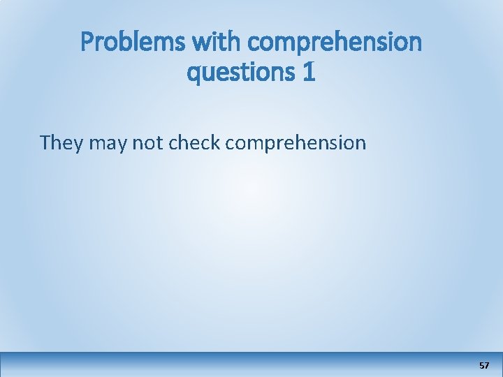 Problems with comprehension questions 1 They may not check comprehension 57 