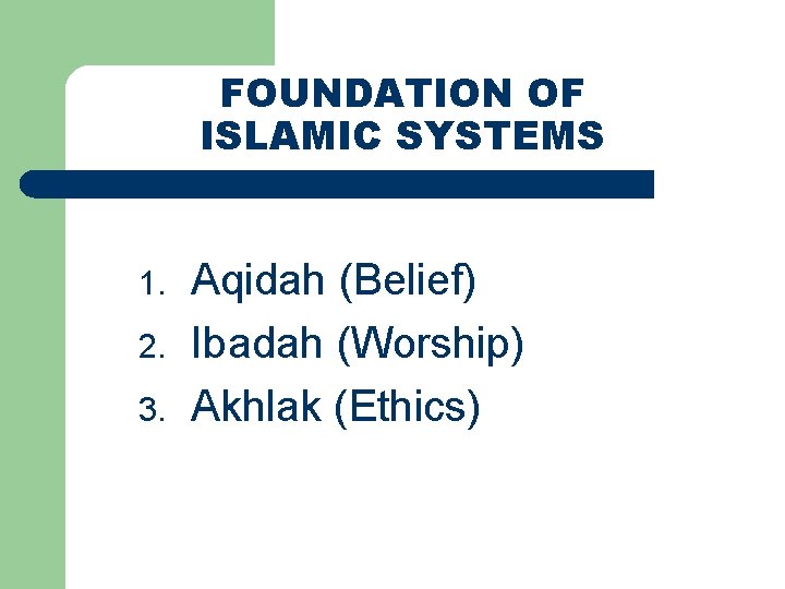 FOUNDATION OF ISLAMIC SYSTEMS 1. 2. 3. Aqidah (Belief) Ibadah (Worship) Akhlak (Ethics) 