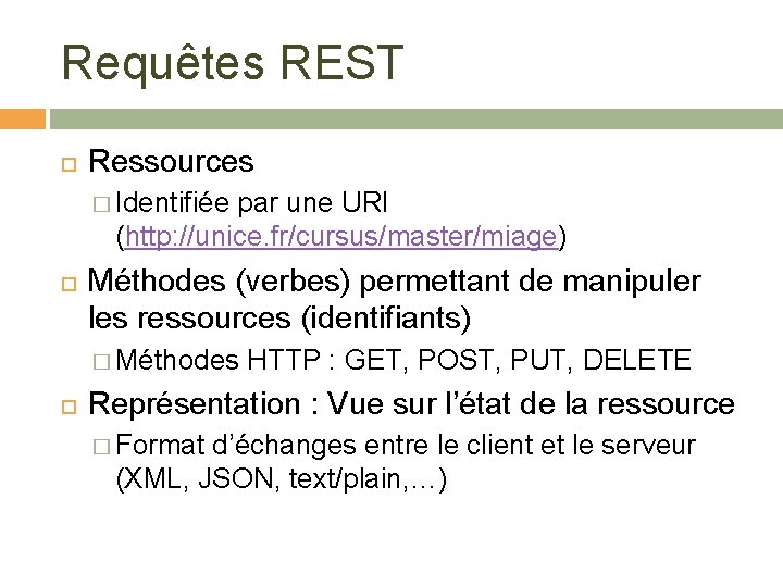 Requêtes REST Ressources � Identifiée par une URI (http: //unice. fr/cursus/master/miage) Méthodes (verbes) permettant