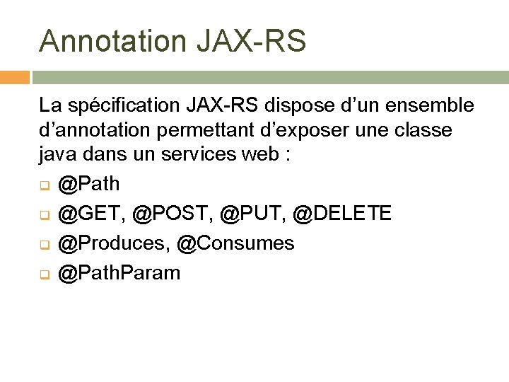 Annotation JAX-RS La spécification JAX-RS dispose d’un ensemble d’annotation permettant d’exposer une classe java