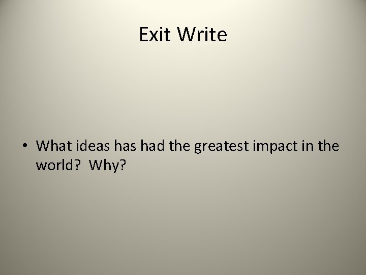 Exit Write • What ideas had the greatest impact in the world? Why? 