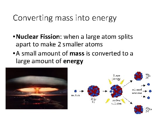 Converting mass into energy • Nuclear Fission: when a large atom splits apart to