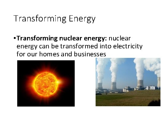 Transforming Energy • Transforming nuclear energy: nuclear energy can be transformed into electricity for