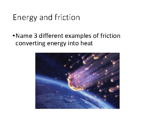 Energy and friction • Name 3 different examples of friction converting energy into heat