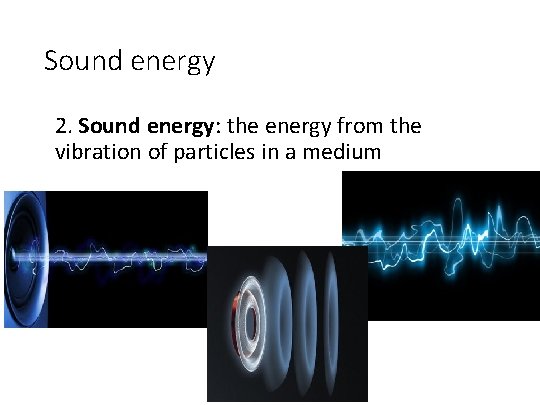 Sound energy 2. Sound energy: the energy from the vibration of particles in a