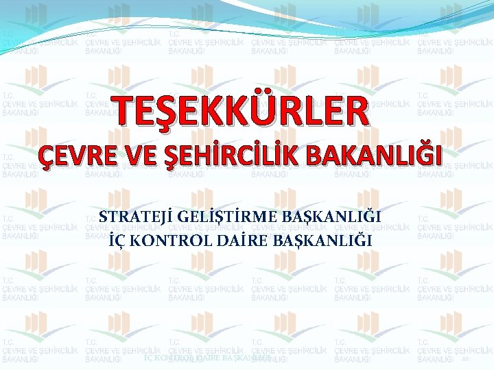 TEŞEKKÜRLER ÇEVRE VE ŞEHİRCİLİK BAKANLIĞI STRATEJİ GELİŞTİRME BAŞKANLIĞI İÇ KONTROL DAİRE BAŞKANLIĞI 22 