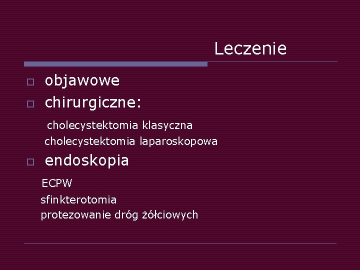 Leczenie o o objawowe chirurgiczne: cholecystektomia klasyczna cholecystektomia laparoskopowa o endoskopia ECPW sfinkterotomia protezowanie