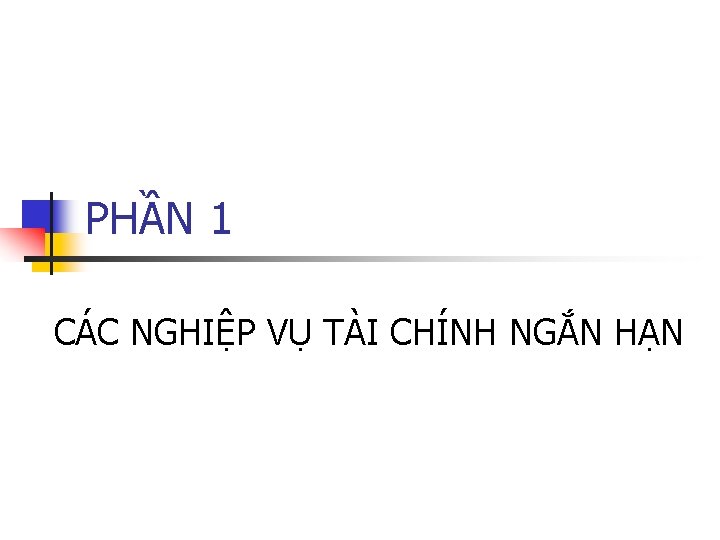 PHẦN 1 CÁC NGHIỆP VỤ TÀI CHÍNH NGẮN HẠN 