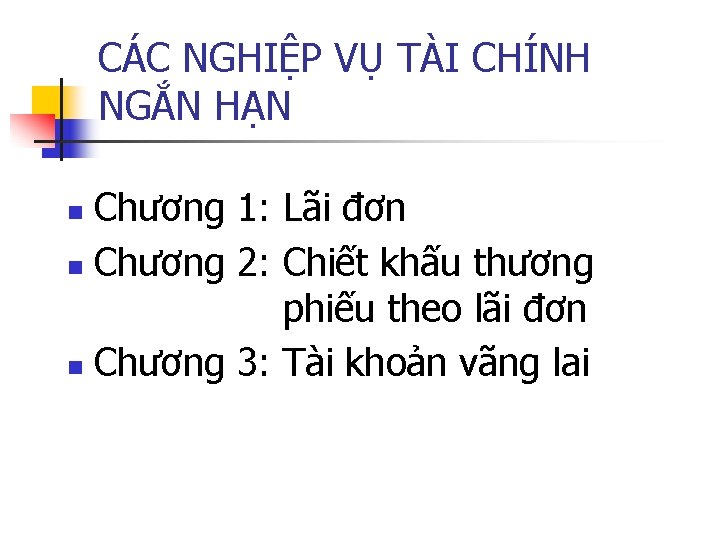 CÁC NGHIỆP VỤ TÀI CHÍNH NGẮN HẠN Chương 1: Lãi đơn n Chương 2: