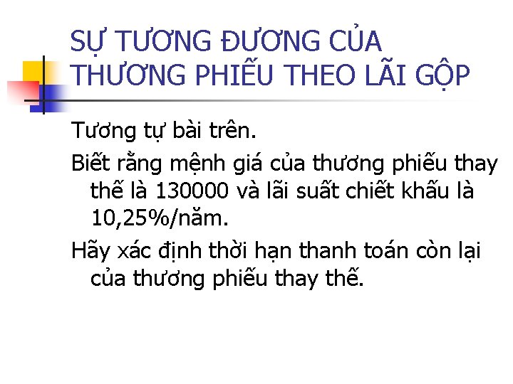 SỰ TƯƠNG ĐƯƠNG CỦA THƯƠNG PHIẾU THEO LÃI GỘP Tương tự bài trên. Biết