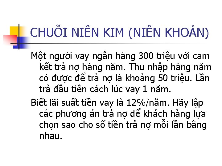 CHUỖI NIÊN KIM (NIÊN KHOẢN) Một người vay ngân hàng 300 triệu với cam