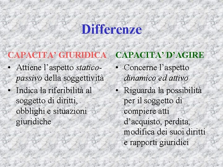 Differenze CAPACITA’ GIURIDICA • Attiene l’aspetto staticopassivo della soggettività • Indica la riferibilità al