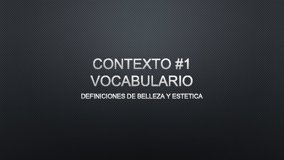 CONTEXTO #1 VOCABULARIO DEFINICIONES DE BELLEZA Y ESTETICA 