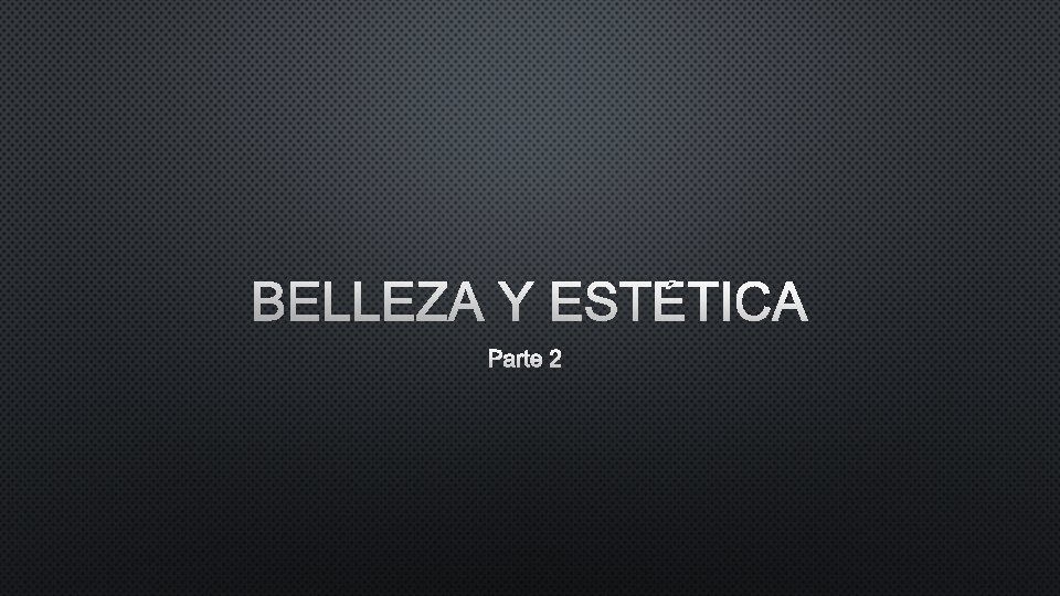 BELLEZA Y ESTÉTICA PARTE 2 