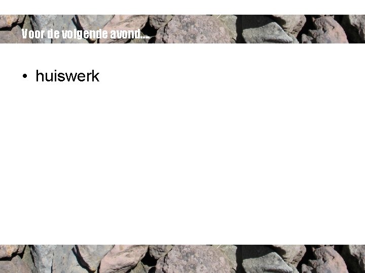 Voor de volgende avond…. • huiswerk 
